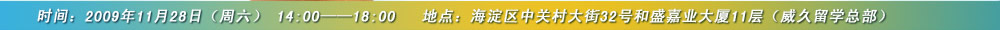 时间：2009年11月28日（周六） 14:00――18:00
地点：海淀区中关村大街32号和盛嘉业大厦11层（威久留学总部）
