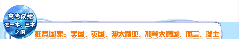 高考成绩在一本、三本之间.推荐国家：美国、英国、澳大利亚、加拿大 荷兰，瑞士，德国