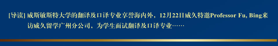 威斯敏斯特大学的翻译及口译专业享誉海内外，12月22日威久特邀Professor Fu, Bing来访威久留学广州分公司，为学生面试翻译及口译专业