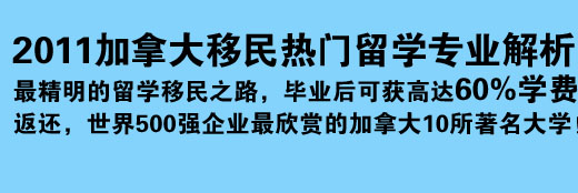 2011加拿大移民热门留学专业解析 最精明的留学移民之路，毕业后可获高达60%学费返还，世界500强企业最欣赏的加拿大10所著名大学！
