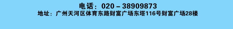 电话：020－38909873 地址：广州天河区体育东路财富广场东塔116号财富广场28楼