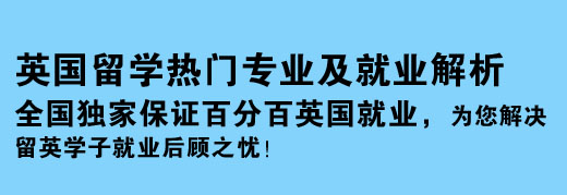 英国留学热门专业及就业解析 全国独家保证百分百英国就业，为您解决留英学子就业后顾之忧！
