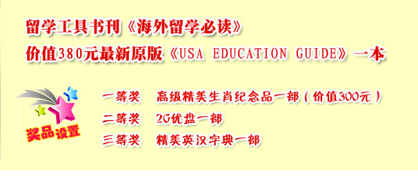 留学工具书刊《海外留学必读》;一等奖 高级精美生肖纪念品一部(价值300元)
二等奖 2G优盘一部
三等奖 精美英汉字典一部