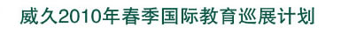 威久2010年春季国际教育巡展计划