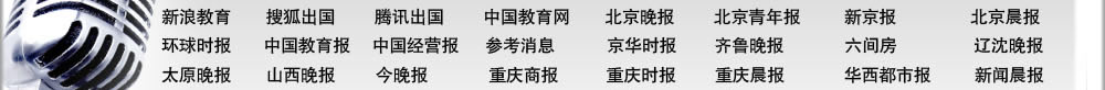 北京晚报	北京青年报
新京报	北京娱乐信报
精品购物指南报	北京晨报
环球时报	中国教育报
中国经营报	参考消息
京华时报	齐鲁晚报
新浪教育 	搜狐出国
腾讯出国	中国教育网
六间房	北京考试在线
辽沈晚报	太原晚报
山西晚报	今晚报
重庆商报	重庆时报
重庆晨报	华西都市报
新闻晨报	新民晚报
东方早报	现代快报
扬子晚报	青年时报
潇湘晨报	长江商报 
三湘都市报	厦门商报
武汉晚报	楚天都市报
西安晚报	腾讯大秦网
华商网出国频道 
北京电视台科教频道
中央电视台经济频道
中国教育电视台
浙江卫视留学世界
北京人民广播电台
中国国际广播电台
