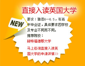 直接入读英国大学
要求：雅思6―6.5，有高中毕业证，具体要求因学校及专业不同而不同。
推荐院校：
赫特福德郡大学