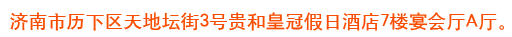 济南市历下区天地坛街3号贵和皇冠假日酒店7楼宴会厅A厅