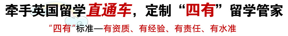 牵手英国留学直通车，定制“四有”留学管家   注:“四有”标准―有资质、有经验、有责任、有水准