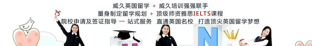 威久英国留学+威久培训强强联手
量身制定留学规划+顶级师资雅思IELTS课程
院校申请及签证指导一站式服务 直通英国名校
打造顶尖英国留学梦想