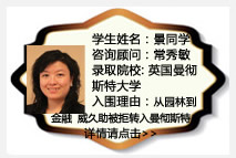 学生姓名：景同学
咨询顾问：常秀敏
录取院校：英国曼彻斯特大学
入围理由：从园林到金融 威久助被拒生成功转入曼彻斯特大学