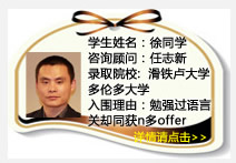 学生姓名：徐同学
咨询顾问：任志新
录取院校：滑铁卢大学  多伦多大学  西安大略大学
入围理由：勉强过语言关却同获n多offer